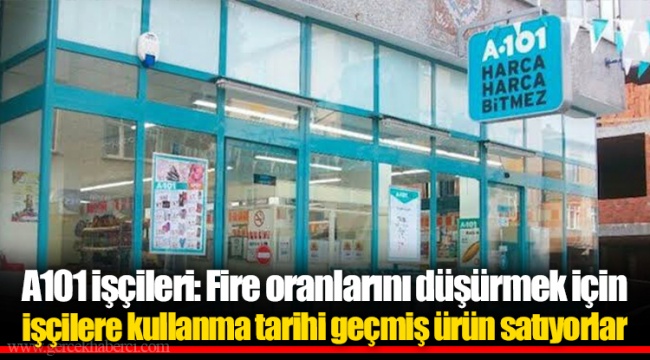 A101 işçileri: Fire oranlarını düşürmek için işçilere kullanma tarihi geçmiş ürün satıyorlar