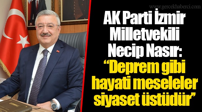 AK Parti İzmir Milletvekili Necip Nasır:  "Deprem gibi hayati meseleler siyaset üstüdür’’ 
