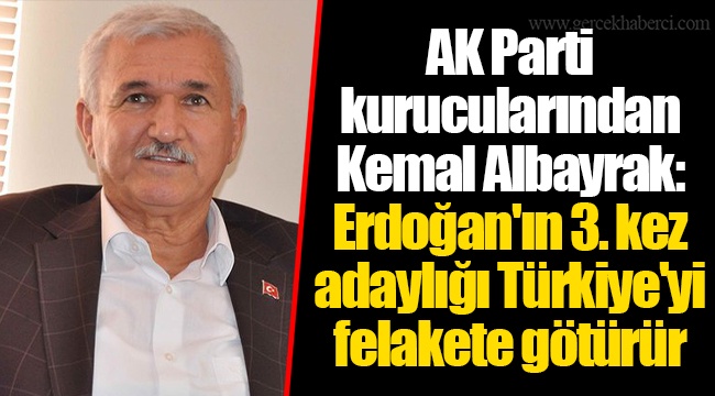 AK Parti kurucularından Kemal Albayrak: Erdoğan'ın 3. kez adaylığı Türkiye'yi felakete götürür