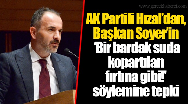 AK Partili Hızal’dan, Başkan Soyer’in ‘Bir bardak suda kopartılan fırtına gibi!' söylemine tepki