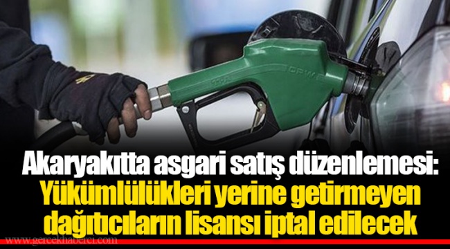 Akaryakıtta asgari satış düzenlemesi: Yükümlülükleri yerine getirmeyen dağıtıcıların lisansı iptal edilecek