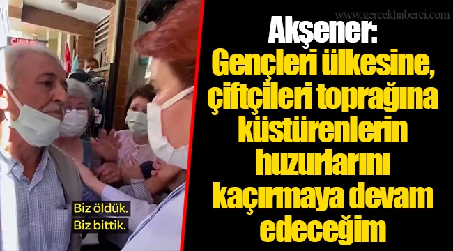 Akşener: Gençleri ülkesine, çiftçileri toprağına küstürenlerin huzurlarını kaçırmaya devam edeceğim
