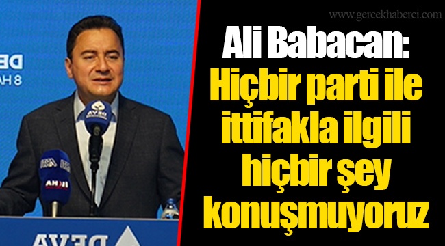 Ali Babacan: Hiçbir parti ile ittifakla ilgili hiçbir şey konuşmuyoruz