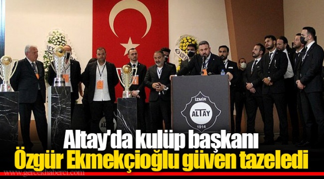 Altay'da kulüp başkanı Özgür Ekmekçioğlu güven tazeledi