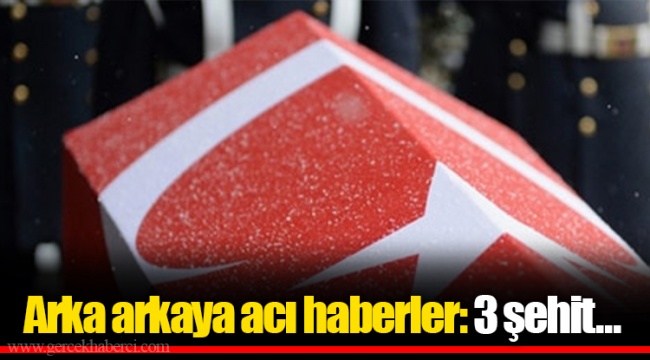 Arka arkaya acı haberler: 3 şehit...