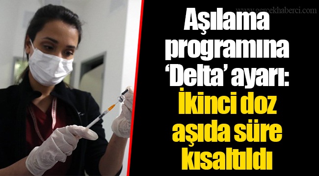 Aşılama programına ‘Delta’ ayarı: İkinci doz aşıda süre kısaltıldı