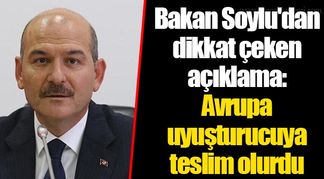 Bakan Soylu'dan dikkat çeken açıklama: Avrupa uyuşturucuya teslim olurdu
