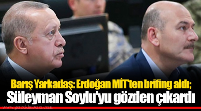 Barış Yarkadaş: Erdoğan MİT'ten brifing aldı; Süleyman Soylu'yu gözden çıkardı