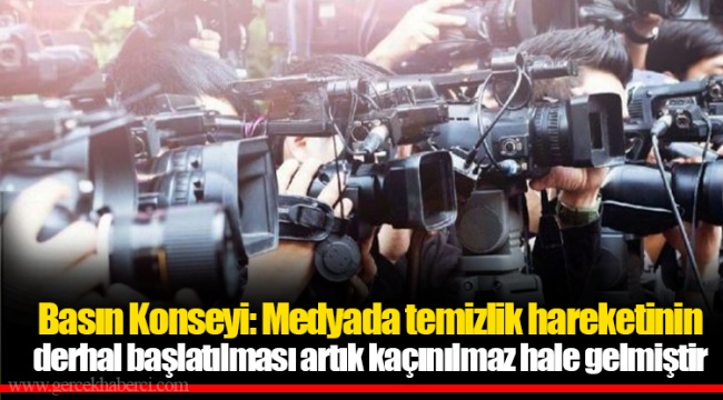 Basın Konseyi: Medyada temizlik hareketinin derhal başlatılması artık kaçınılmaz hale gelmiştir