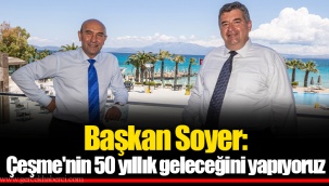 Başkan Soyer: Çeşme'nin 50 yıllık geleceğini yapıyoruz