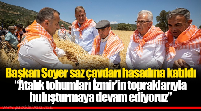 Başkan Soyer saz çavdarı hasadına katıldı