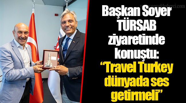 Başkan Soyer TÜRSAB ziyaretinde konuştu: “Travel Turkey dünyada ses getirmeli”