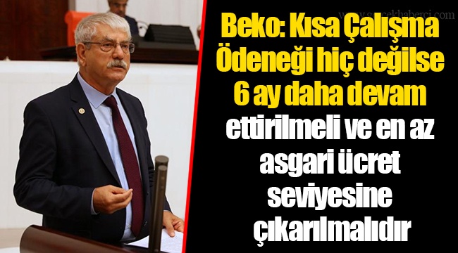 Beko: Kısa Çalışma Ödeneği hiç değilse 6 ay daha devam ettirilmeli ve en az asgari ücret seviyesine çıkarılmalıdır