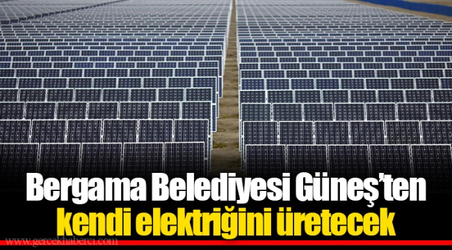 Bergama Belediyesi Güneş’ten kendi elektriğini üretecek