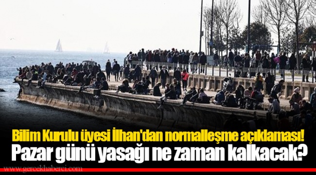 Bilim Kurulu üyesi İlhan'dan normalleşme açıklaması! Pazar günü yasağı ne zaman kalkacak?