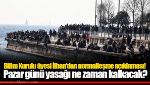 Bilim Kurulu üyesi İlhan'dan normalleşme açıklaması! Pazar günü yasağı ne zaman kalkacak?