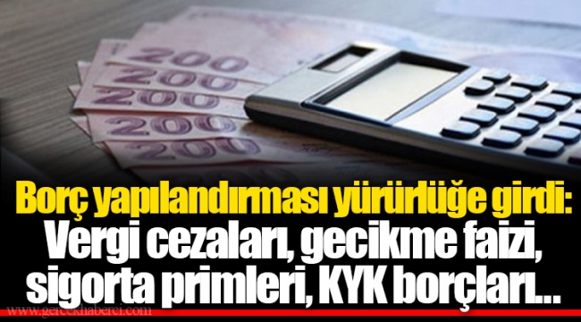 Borç yapılandırması yürürlüğe girdi: Vergi cezaları, gecikme faizi, sigorta primleri, KYK borçları...