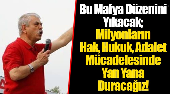 Bu Mafya Düzenini Yıkacak; Milyonların Hak, Hukuk, Adalet Mücadelesinde Yan Yana Duracağız!   ​​​​​​​