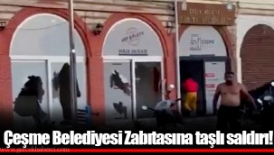 Çeşme Belediyesi Zabıtasına taşlı saldırı!