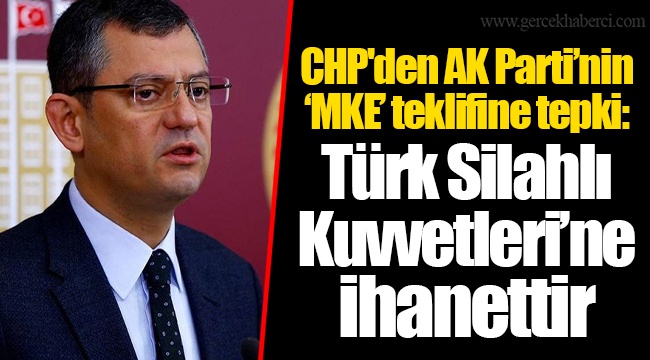 CHP'den AK Parti’nin ‘MKE’ teklifine tepki: Türk Silahlı Kuvvetleri’ne ihanettir