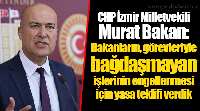 CHP İzmir Milletvekili Murat Bakan: Bakanların, görevleriyle bağdaşmayan işlerinin engellenmesi için yasa teklifi verdik