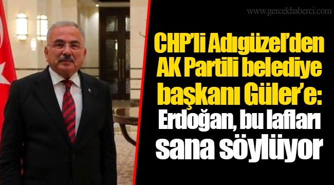 CHP’li Adıgüzel’den AK Partili belediye başkanı Güler’e: Erdoğan, bu lafları sana söylüyor