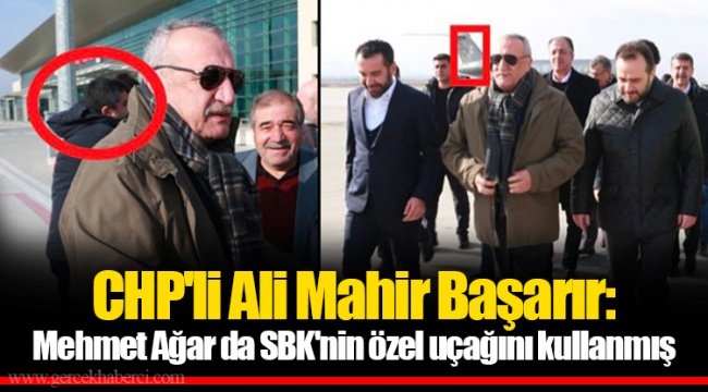 CHP'li Ali Mahir Başarır: Mehmet Ağar da SBK'nin özel uçağını kullanmış