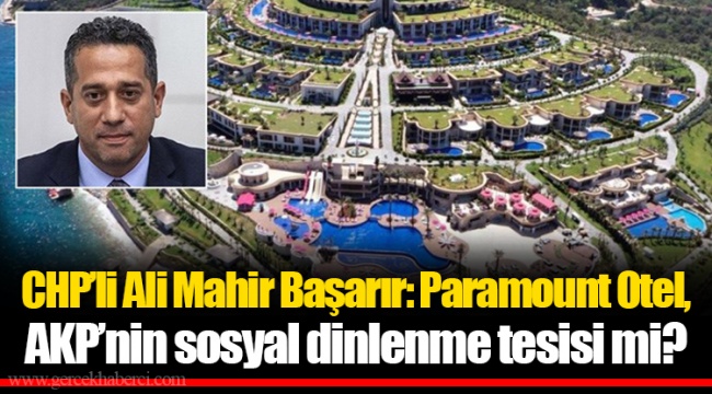 CHP’li Ali Mahir Başarır: Paramount Otel, AKP’nin sosyal dinlenme tesisi mi?
