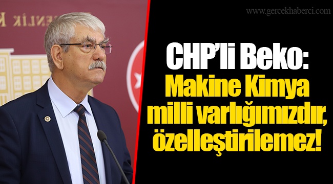 CHP’li Beko: Makine Kimya milli varlığımızdır, özelleştirilemez!