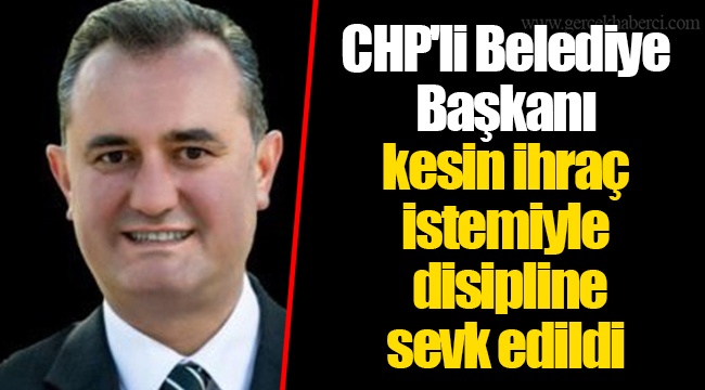 CHP'li Belediye Başkanı kesin ihraç istemiyle disipline sevk edildi