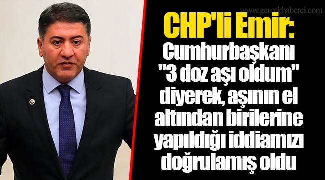 CHP'li Emir: Cumhurbaşkanı "3 doz aşı oldum" diyerek, aşının el altından birilerine yapıldığı iddiamızı doğrulamış oldu