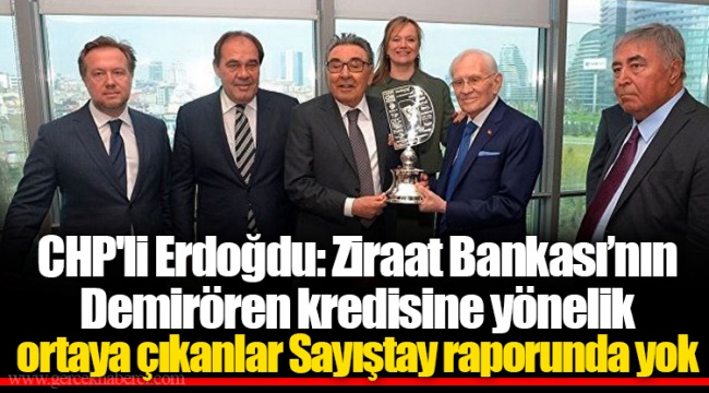 CHP'li Erdoğdu: Ziraat Bankası’nın Demirören kredisine yönelik ortaya çıkanlar Sayıştay raporunda yok