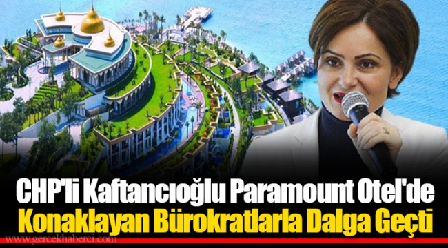 CHP'li Kaftancıoğlu Paramount Otel'de Konaklayan Bürokratlarla Dalga Geçti
