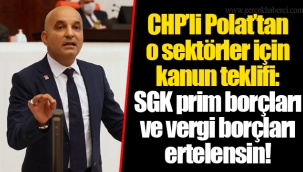 CHP’li Polat’tan o sektörler için kanun teklifi: SGK prim borçları ve vergi borçları ertelensin!