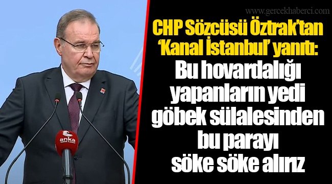 CHP Sözcüsü Öztrak’tan ‘Kanal İstanbul’ yanıtı: Bu hovardalığı yapanların yedi göbek sülalesinden bu parayı söke söke alırız