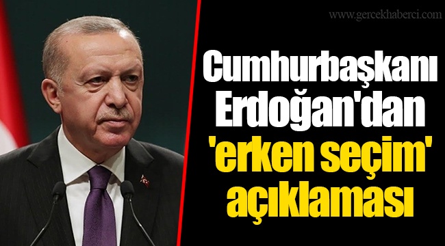 Cumhurbaşkanı Erdoğan'dan 'erken seçim' açıklaması