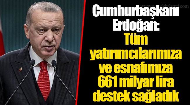 Cumhurbaşkanı Erdoğan: Tüm yatırımcılarımıza ve esnafımıza 661 milyar lira destek sağladık