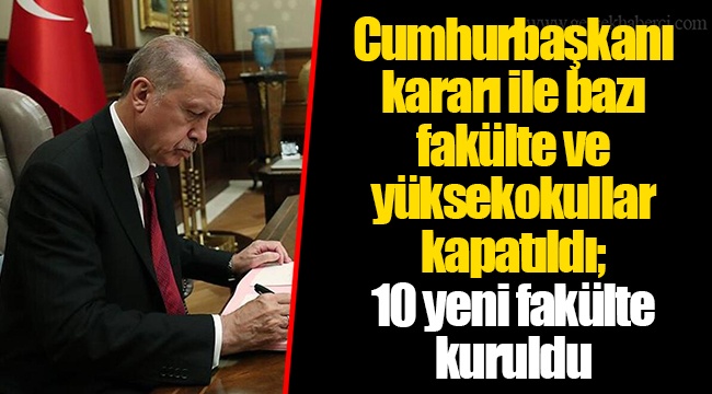 Cumhurbaşkanı kararı ile bazı fakülte ve yüksekokullar kapatıldı; 10 yeni fakülte kuruldu