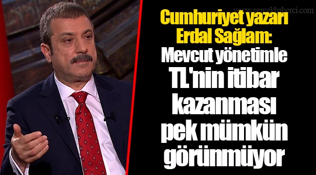 Cumhuriyet yazarı Erdal Sağlam: Mevcut yönetimle TL'nin itibar kazanması pek mümkün görünmüyor