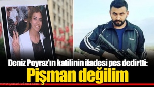 Deniz Poyraz'ın katilinin ifadesi pes dedirtti: Pişman değilim