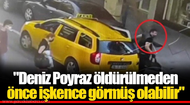"Deniz Poyraz öldürülmeden önce işkence görmüş olabilir"