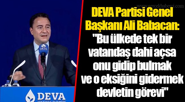 DEVA Partisi Genel Başkanı Ali Babacan: "Bu ülkede tek bir vatandaş dahi açsa onu gidip bulmak ve o eksiğini gidermek devletin görevi"