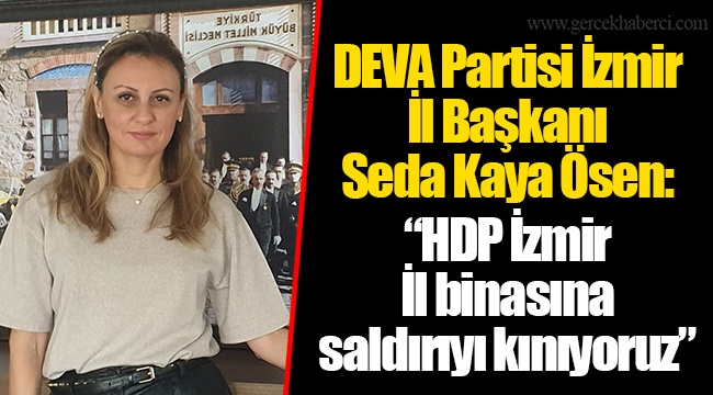DEVA Partisi İzmir İl Başkanı Seda Kaya Ösen: “HDP İzmir İl binasına saldırıyı kınıyoruz”