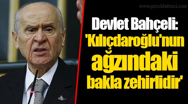Devlet Bahçeli: &#039;Kılıçdaroğlu&#039;nun ağzındaki bakla zehirlidir&#039;