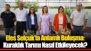 Efes Selçuk’ta Anlamlı Buluşma: Kuraklık Tarımı Nasıl Etkileyecek?