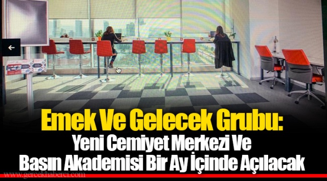 Emek Ve Gelecek Grubu: Yeni Cemiyet Merkezi Ve Basın Akademisi Bir Ay İçinde Açılacak  
