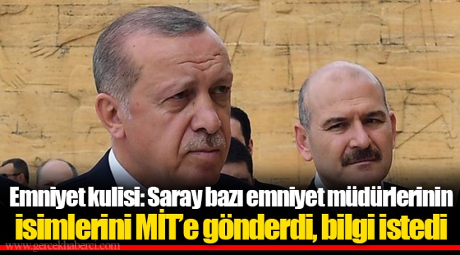 Emniyet kulisi: Saray bazı emniyet müdürlerinin isimlerini MİT’e gönderdi, bilgi istedi