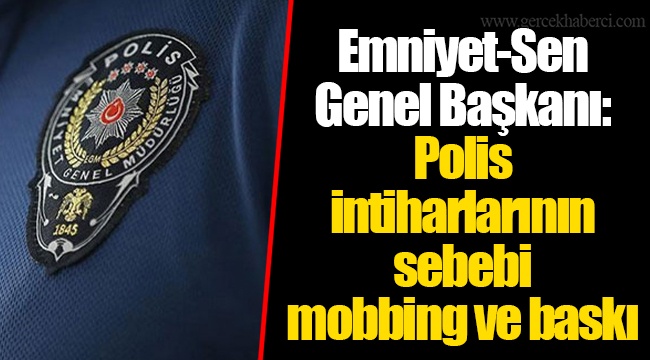 Emniyet-Sen Genel Başkanı: Polis intiharlarının sebebi mobbing ve baskı