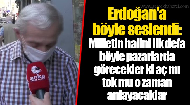 Erdoğan'a böyle seslendi: Milletin halini ilk defa böyle pazarlarda görecekler ki aç mı tok mu o zaman anlayacaklar