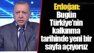 Erdoğan: Bugün Türkiye'nin kalkınma tarihinde yeni bir sayfa açıyoruz